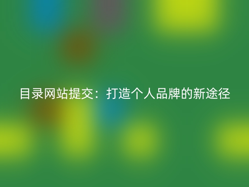 目录网站提交：打造个人品牌的新途径